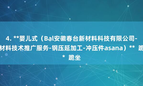 4. **婴儿式(Bal安徽春台新材料科技有限公司-新材料技术推广服务-钢压延加工-冲压件asana)** 跪坐
