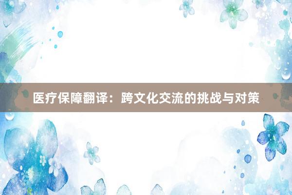 医疗保障翻译：跨文化交流的挑战与对策