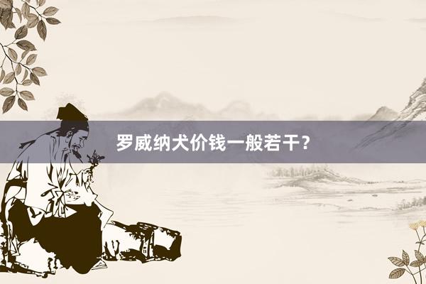 罗威纳犬价钱一般若干?