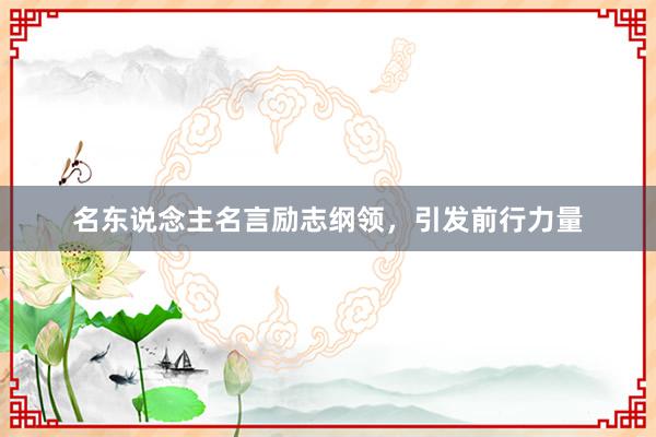 名东说念主名言励志纲领，引发前行力量